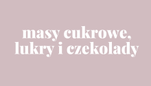 białe masy, lukry i czekolady